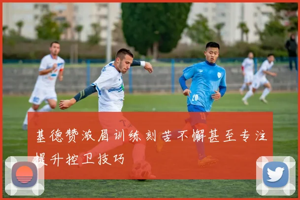 基德赞浓眉训练刻苦不懈甚至专注提升控卫技巧