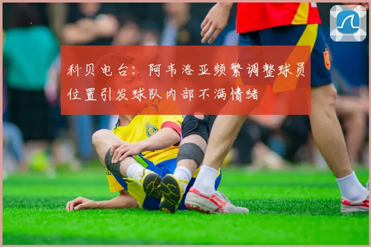 科贝电台：阿韦洛亚频繁调整球员位置引发球队内部不满情绪