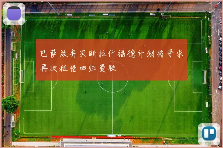 巴萨放弃买断拉什福德计划将寻求再次租借回归曼联