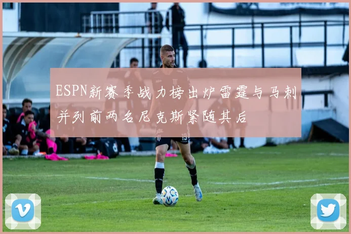 ESPN新赛季战力榜出炉雷霆与马刺并列前两名尼克斯紧随其后