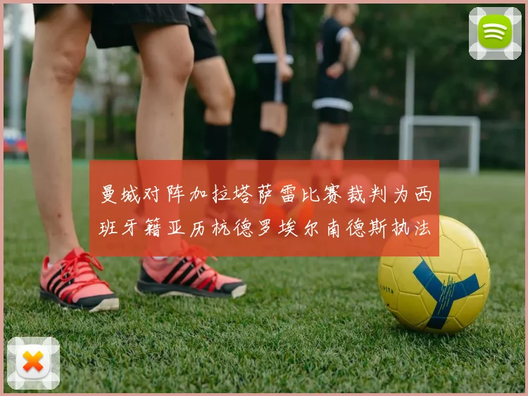 曼城对阵加拉塔萨雷比赛裁判为西班牙籍亚历杭德罗埃尔南德斯执法解析