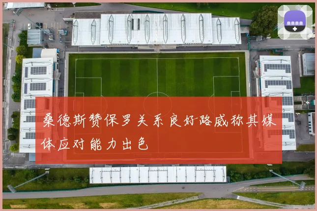 桑德斯赞保罗关系良好路威称其媒体应对能力出色