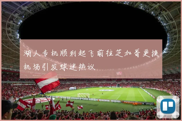 湖人专机顺利起飞前往芝加哥更换机场引发球迷热议