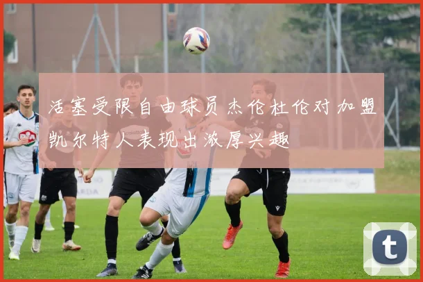 活塞受限自由球员杰伦杜伦对加盟凯尔特人表现出浓厚兴趣