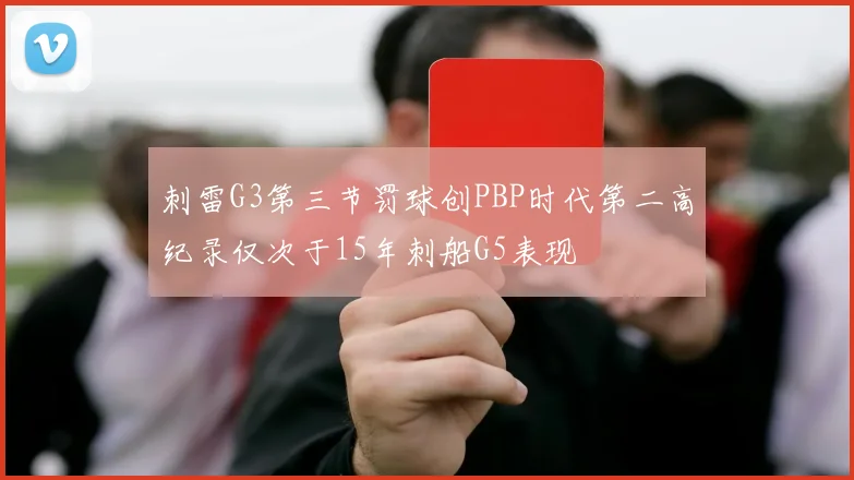 刺雷G3第三节罚球创PBP时代第二高纪录仅次于15年刺船G5表现