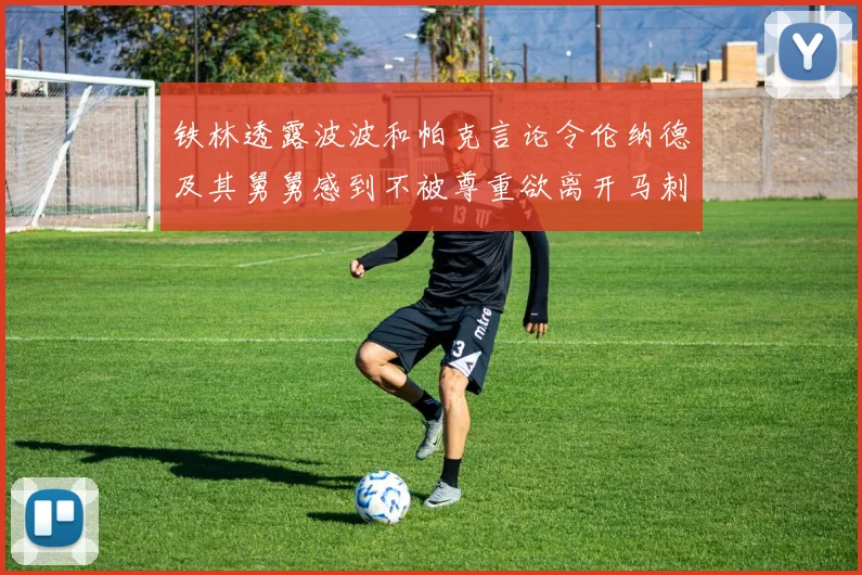 铁林透露波波和帕克言论令伦纳德及其舅舅感到不被尊重欲离开马刺