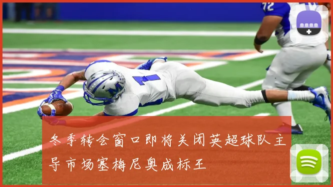 冬季转会窗口即将关闭英超球队主导市场塞梅尼奥成标王