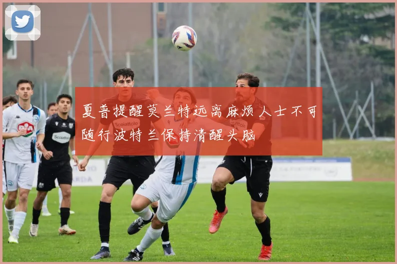 夏普提醒莫兰特远离麻烦人士不可随行波特兰保持清醒头脑